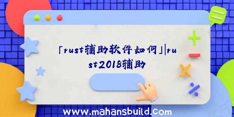 「rust辅助软件如何」|rust2018辅助